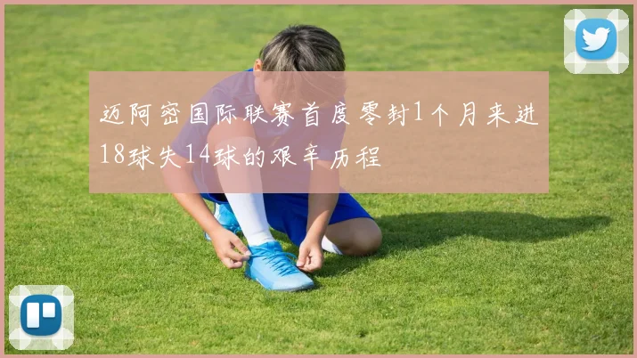 迈阿密国际联赛首度零封1个月来进18球失14球的艰辛历程