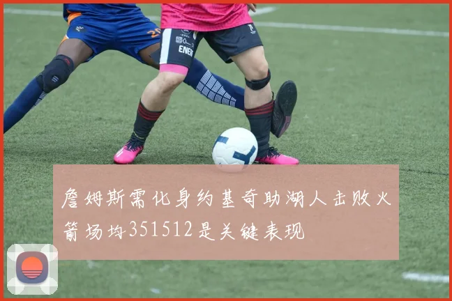 詹姆斯需化身约基奇助湖人击败火箭场均351512是关键表现