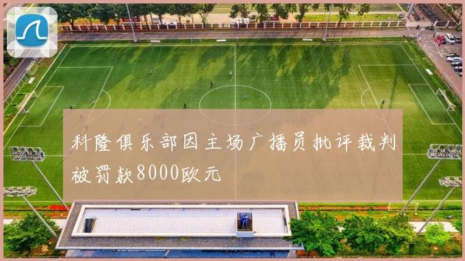科隆俱乐部因主场广播员批评裁判被罚款8000欧元