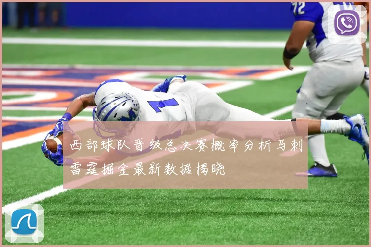 西部球队晋级总决赛概率分析马刺雷霆掘金最新数据揭晓