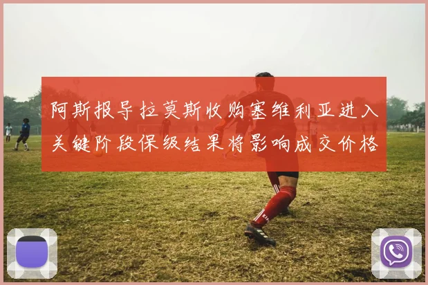 阿斯报导拉莫斯收购塞维利亚进入关键阶段保级结果将影响成交价格
