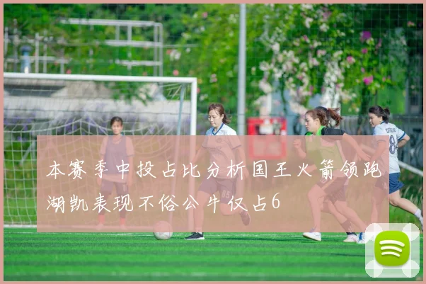 本赛季中投占比分析国王火箭领跑湖凯表现不俗公牛仅占6